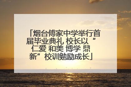 烟台傅家中学举行首届毕业典礼 校长以“仁爱 和美 博学 鼎新”校训勉励成长