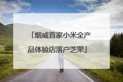 烟威首家小米全产品体验店落户芝罘