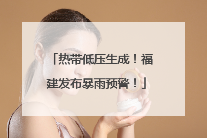 热带低压生成！福建发布暴雨预警！
