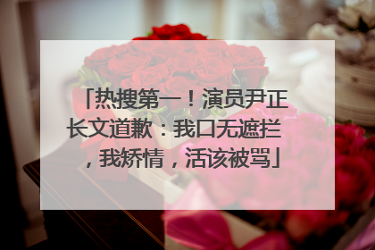 热搜第一！演员尹正长文道歉：我口无遮拦，我矫情，活该被骂