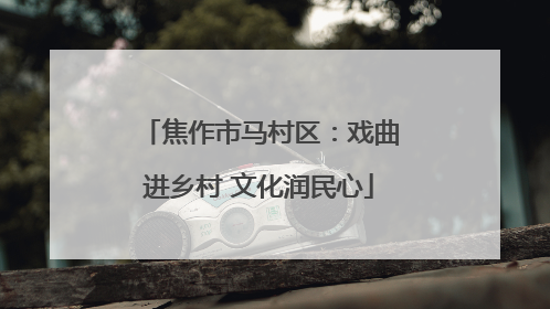 焦作市马村区：戏曲进乡村 文化润民心