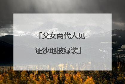 父女两代人见证沙地披绿装