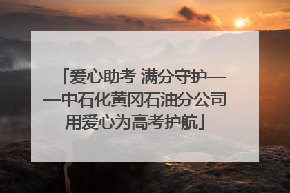 爱心助考 满分守护——中石化黄冈石油分公司用爱心为高考护航