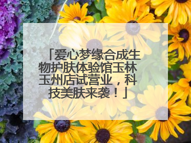爱心梦缘合成生物护肤体验馆玉林玉州店试营业，科技美肤来袭！