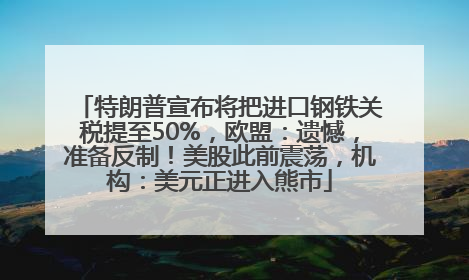 特朗普宣布将把进口钢铁关税提至50%，欧盟：遗憾，准备反制！美股此前震荡，机构：美元正进入熊市