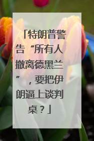 特朗普警告“所有人撤离德黑兰”，要把伊朗逼上谈判桌？