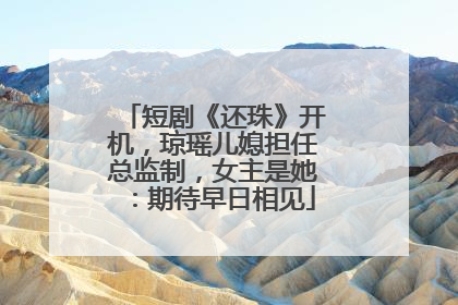 短剧《还珠》开机，琼瑶儿媳担任总监制，女主是她：期待早日相见