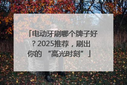 电动牙刷哪个牌子好？2025推荐，刷出你的 “高光时刻”
