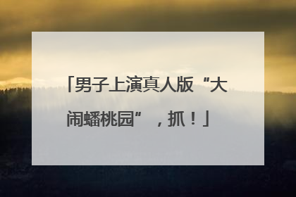 男子上演真人版“大闹蟠桃园”，抓！