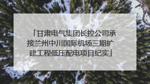 甘肃电气集团长控公司承接兰州中川国际机场三期扩建工程低压配电项目纪实