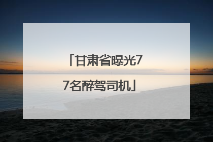 甘肃省曝光77名醉驾司机