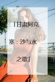 甘肃阿克塞：沙与水之歌
