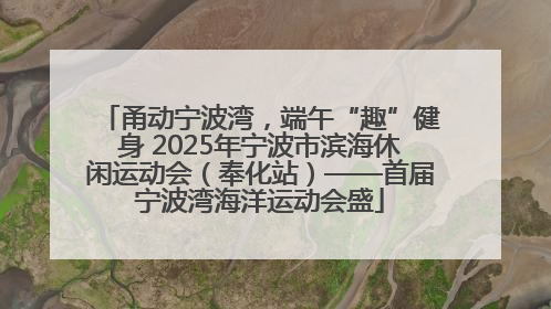 甬动宁波湾，端午“趣”健身 2025年宁波市滨海休闲运动会（奉化站）——首届宁波湾海洋运动会盛