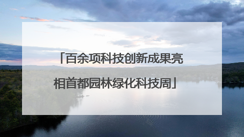 百余项科技创新成果亮相首都园林绿化科技周