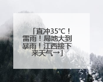 直冲35℃！雷雨！局地大到暴雨！江西接下来天气→