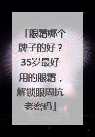 眼霜哪个牌子的好？35岁最好用的眼霜，解锁眼周抗老密码