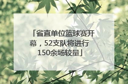 省直单位篮球赛开幕，52支队将进行150余场较量