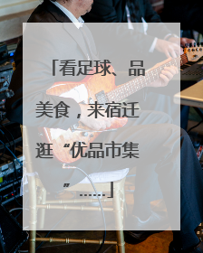 看足球、品美食，来宿迁逛“优品市集”……