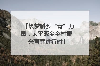 筑梦斛乡“青”力量：太平畈乡乡村振兴青春进行时