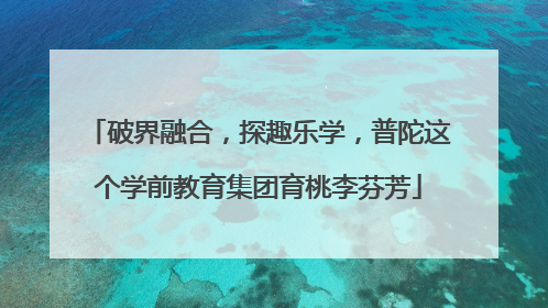 破界融合，探趣乐学，普陀这个学前教育集团育桃李芬芳