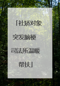 社矫对象突发脑梗 司法所温暖帮扶