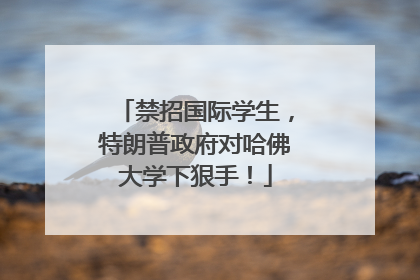 禁招国际学生，特朗普政府对哈佛大学下狠手！