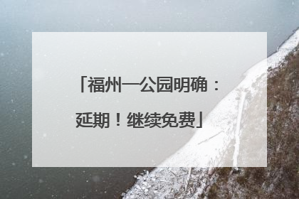 福州一公园明确：延期！继续免费