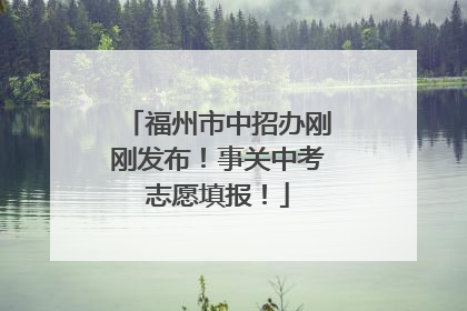 福州市中招办刚刚发布！事关中考志愿填报！