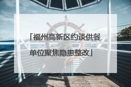 福州高新区约谈供餐单位聚焦隐患整改