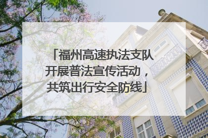 福州高速执法支队开展普法宣传活动，共筑出行安全防线