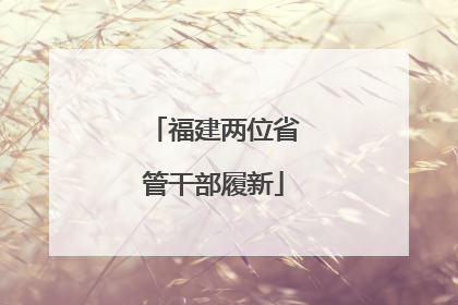 福建两位省管干部履新