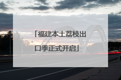 福建本土荔枝出口季正式开启