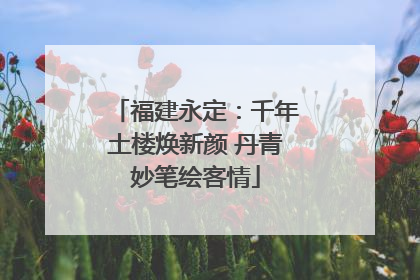 福建永定：千年土楼焕新颜 丹青妙笔绘客情