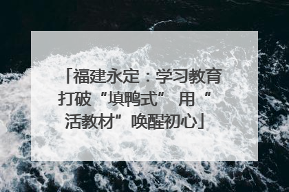 福建永定：学习教育打破“填鸭式” 用“活教材”唤醒初心