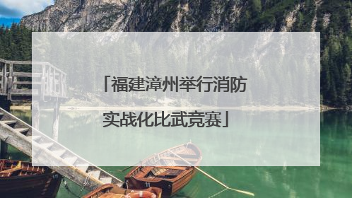 福建漳州举行消防实战化比武竞赛
