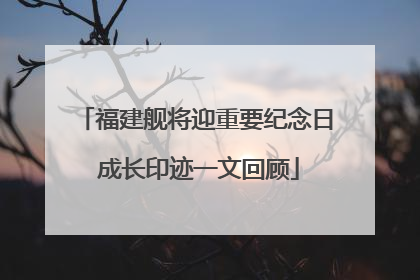 福建舰将迎重要纪念日 成长印迹一文回顾