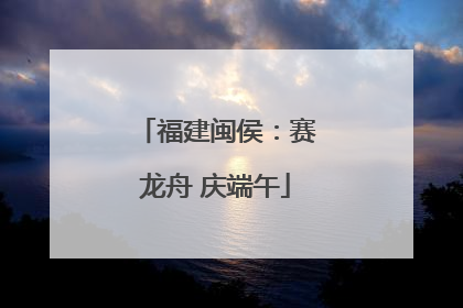 福建闽侯：赛龙舟 庆端午