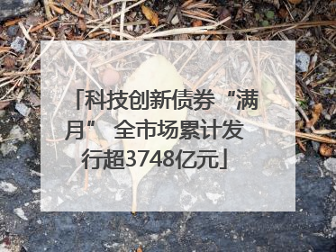 科技创新债券“满月” 全市场累计发行超3748亿元
