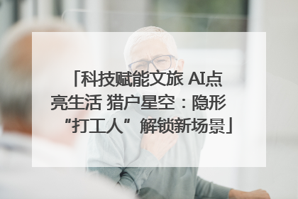 科技赋能文旅 AI点亮生活 猎户星空：隐形“打工人”解锁新场景