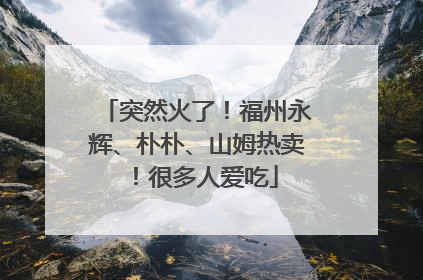 突然火了！福州永辉、朴朴、山姆热卖！很多人爱吃