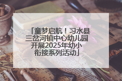 童梦启航！习水县三岔河镇中心幼儿园开展2025年幼小衔接系列活动