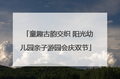童趣古韵交织 阳光幼儿园亲子游园会庆双节