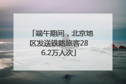 端午期间，北京地区发送铁路旅客286.2万人次