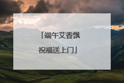 端午艾香飘 祝福送上门