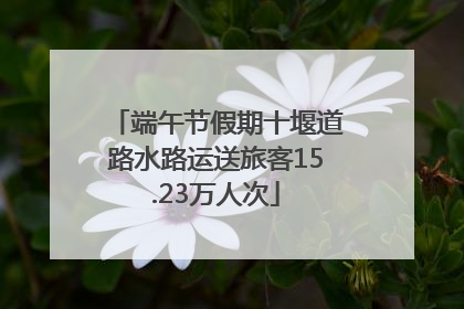 端午节假期十堰道路水路运送旅客15.23万人次