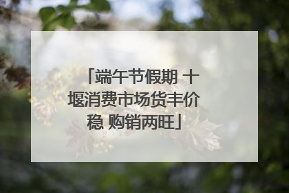 端午节假期 十堰消费市场货丰价稳 购销两旺