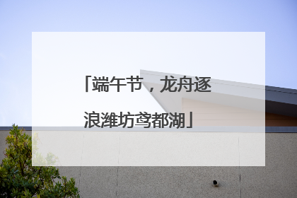 端午节，龙舟逐浪潍坊鸢都湖