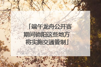 端午龙舟公开赛期间德阳这些地方将实施交通管制