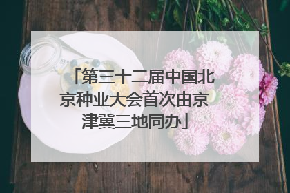 第三十二届中国北京种业大会首次由京津冀三地同办