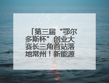 第三届“鄂尔多斯杯”创业大赛长三角首站落地常州！新能源产业生态圈再添“强链接”